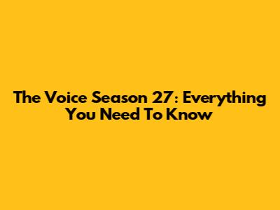 The Voice Season 27: Everything You Need To Know