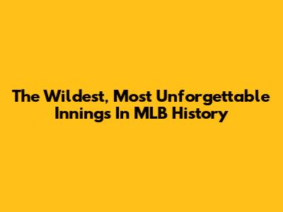 The Wildest, Most Unforgettable Innings In MLB History