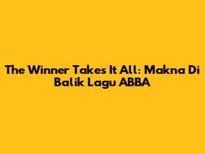 The Winner Takes It All: Makna Di Balik Lagu ABBA