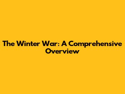 The Winter War: A Comprehensive Overview