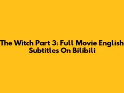 The Witch Part 3: Full Movie English Subtitles On Bilibili