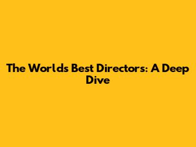 The World's Best Directors: A Deep Dive