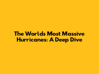 The World's Most Massive Hurricanes: A Deep Dive