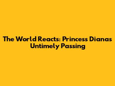 The World Reacts: Princess Diana's Untimely Passing