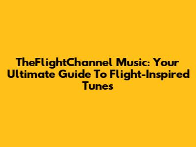 TheFlightChannel Music: Your Ultimate Guide To Flight-Inspired Tunes