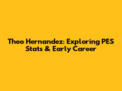 Theo Hernandez: Exploring PES Stats & Early Career