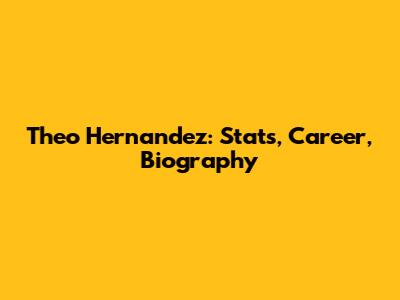 Theo Hernandez: Stats, Career, Biography