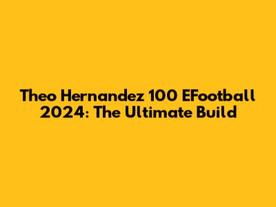 Theo Hernandez 100 EFootball 2024: The Ultimate Build