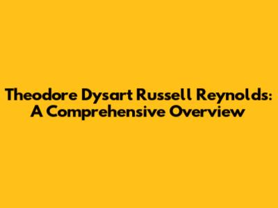 Theodore Dysart Russell Reynolds: A Comprehensive Overview