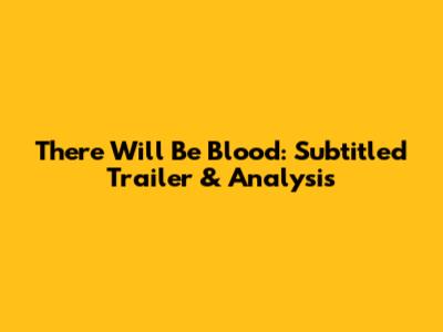 There Will Be Blood: Subtitled Trailer & Analysis