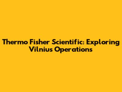 Thermo Fisher Scientific: Exploring Vilnius Operations