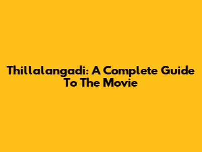 Thillalangadi: A Complete Guide To The Movie