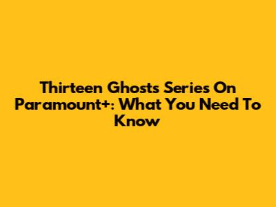 Thirteen Ghosts Series On Paramount+: What You Need To Know