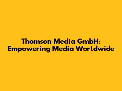 Thomson Media GmbH: Empowering Media Worldwide