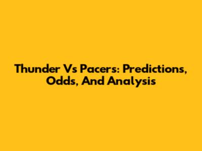 Thunder Vs Pacers: Predictions, Odds, And Analysis