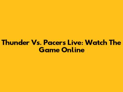 Thunder Vs. Pacers Live: Watch The Game Online