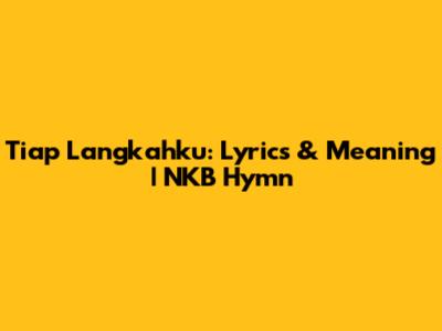 Tiap Langkahku: Lyrics & Meaning | NKB Hymn
