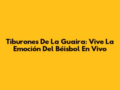 Tiburones De La Guaira: Vive La Emoción Del Béisbol En Vivo