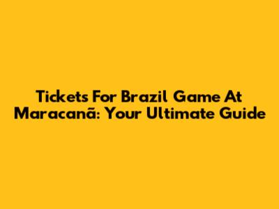Tickets For Brazil Game At Maracanã: Your Ultimate Guide