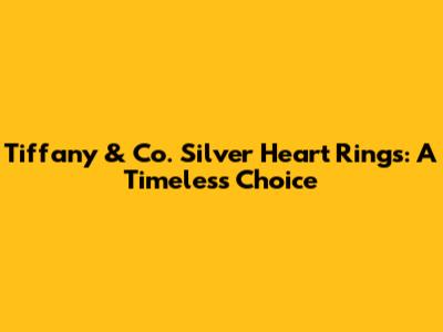 Tiffany & Co. Silver Heart Rings: A Timeless Choice