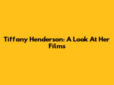 Tiffany Henderson: A Look At Her Films