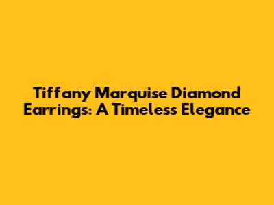 Tiffany Marquise Diamond Earrings: A Timeless Elegance