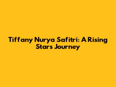 Tiffany Nurya Safitri: A Rising Star's Journey