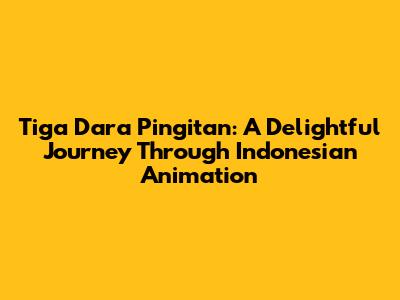 Tiga Dara Pingitan: A Delightful Journey Through Indonesian Animation