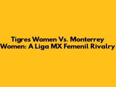Tigres Women Vs. Monterrey Women: A Liga MX Femenil Rivalry