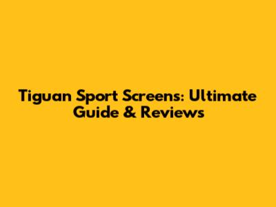 Tiguan Sport Screens: Ultimate Guide & Reviews