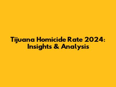 Tijuana Homicide Rate 2024: Insights & Analysis