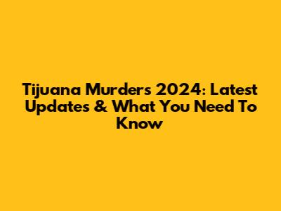 Tijuana Murders 2024: Latest Updates & What You Need To Know