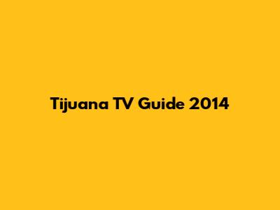 Tijuana TV Guide 2014