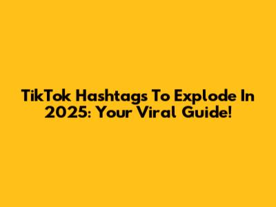 TikTok Hashtags To Explode In 2025: Your Viral Guide!