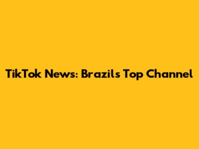 TikTok News: Brazil's Top Channel