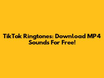 TikTok Ringtones: Download MP4 Sounds For Free!
