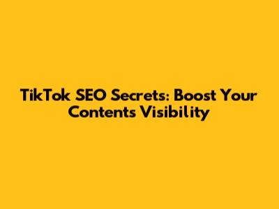 TikTok SEO Secrets: Boost Your Content's Visibility