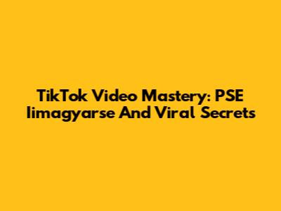 TikTok Video Mastery: PSE Iimagyarse And Viral Secrets