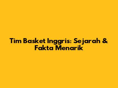 Tim Basket Inggris: Sejarah & Fakta Menarik