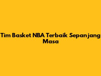 Tim Basket NBA Terbaik Sepanjang Masa