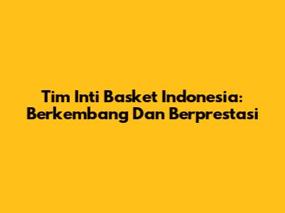 Tim Inti Basket Indonesia: Berkembang Dan Berprestasi