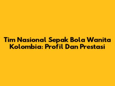 Tim Nasional Sepak Bola Wanita Kolombia: Profil Dan Prestasi