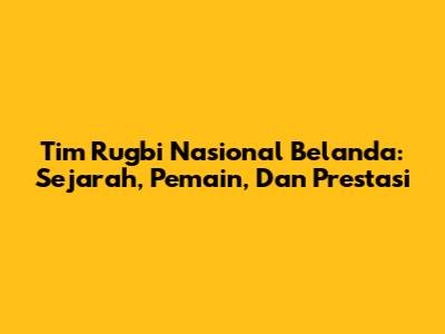 Tim Rugbi Nasional Belanda: Sejarah, Pemain, Dan Prestasi