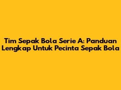Tim Sepak Bola Serie A: Panduan Lengkap Untuk Pecinta Sepak Bola