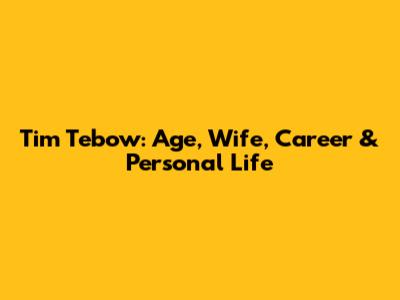 Tim Tebow: Age, Wife, Career & Personal Life