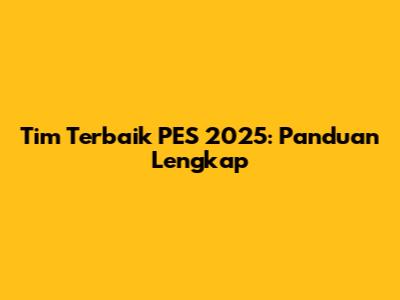 Tim Terbaik PES 2025: Panduan Lengkap