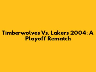 Timberwolves Vs. Lakers 2004: A Playoff Rematch
