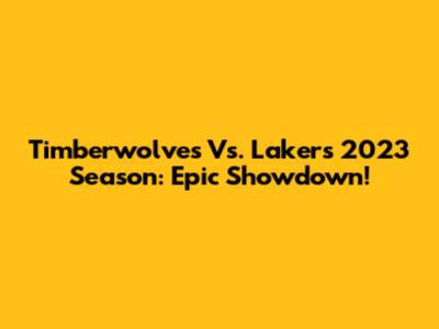 Timberwolves Vs. Lakers 2023 Season: Epic Showdown!