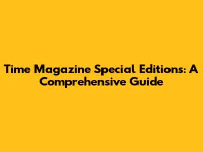 Time Magazine Special Editions: A Comprehensive Guide