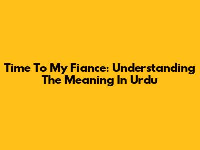 Time To My Fiance: Understanding The Meaning In Urdu